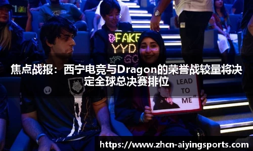 焦点战报：西宁电竞与Dragon的荣誉战较量将决定全球总决赛排位