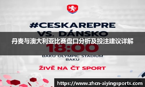 丹麦与澳大利亚比赛盘口分析及投注建议详解